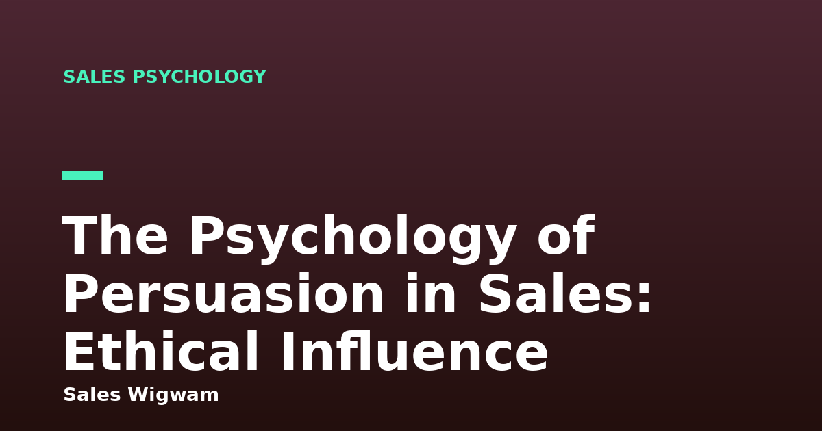The Psychology of Persuasion in Sales: Ethical Influence